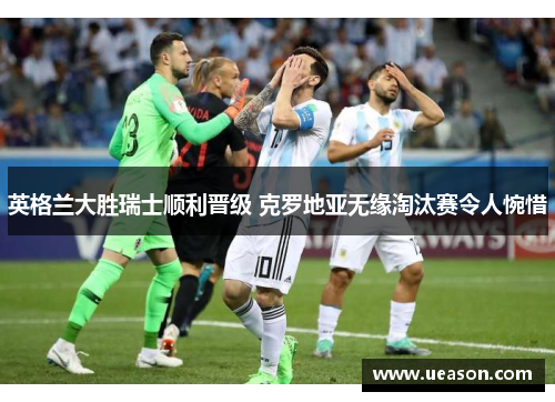 英格兰大胜瑞士顺利晋级 克罗地亚无缘淘汰赛令人惋惜