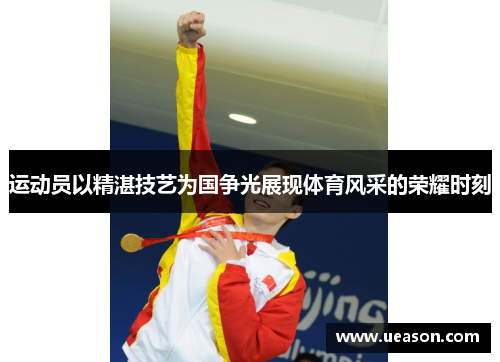 运动员以精湛技艺为国争光展现体育风采的荣耀时刻