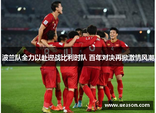 波兰队全力以赴迎战比利时队 百年对决再掀激情风潮