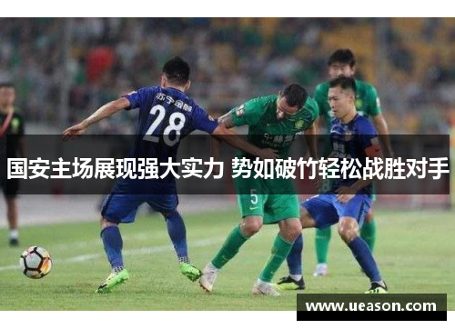 国安主场展现强大实力 势如破竹轻松战胜对手