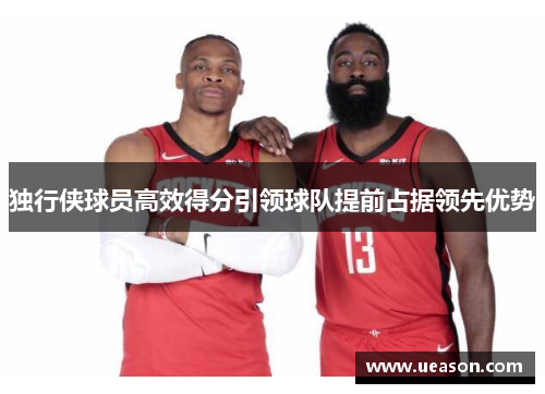 独行侠球员高效得分引领球队提前占据领先优势