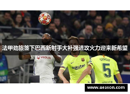 法甲劲旅签下巴西新射手大补强进攻火力迎来新希望