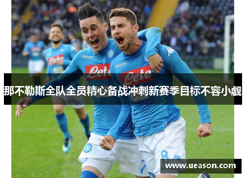 那不勒斯全队全员精心备战冲刺新赛季目标不容小觑