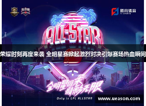 荣耀时刻再度来袭 全明星赛掀起激烈对决引爆赛场热血瞬间