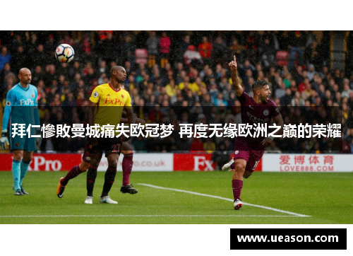 拜仁慘敗曼城痛失欧冠梦 再度无缘欧洲之巅的荣耀