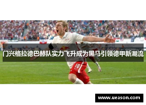 门兴格拉德巴赫队实力飞升成为黑马引领德甲新潮流