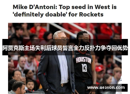 阿贾克斯主场失利后球员誓言全力反扑力争夺回优势