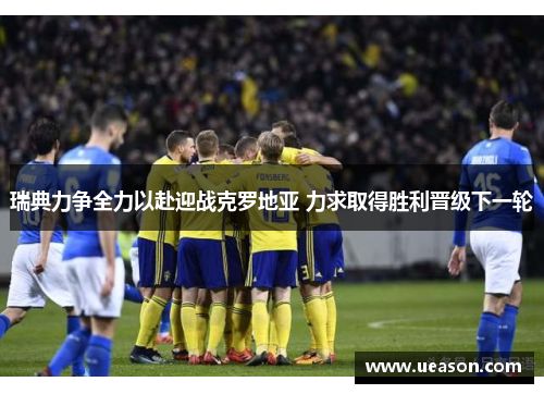 瑞典力争全力以赴迎战克罗地亚 力求取得胜利晋级下一轮