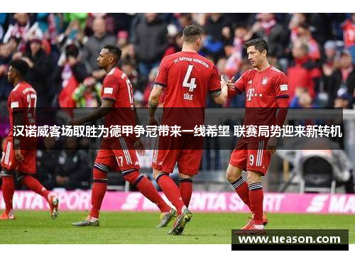 汉诺威客场取胜为德甲争冠带来一线希望 联赛局势迎来新转机