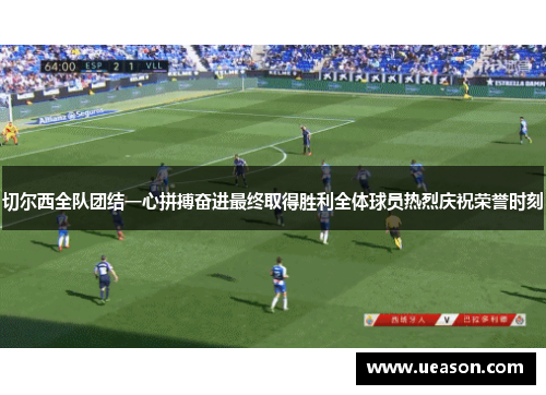 切尔西全队团结一心拼搏奋进最终取得胜利全体球员热烈庆祝荣誉时刻