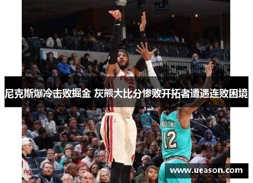 尼克斯爆冷击败掘金 灰熊大比分惨败开拓者遭遇连败困境