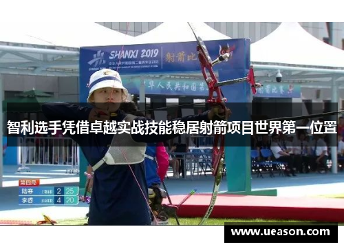 智利选手凭借卓越实战技能稳居射箭项目世界第一位置