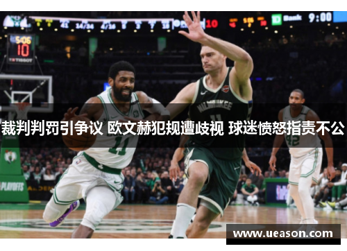 裁判判罚引争议 欧文赫犯规遭歧视 球迷愤怒指责不公