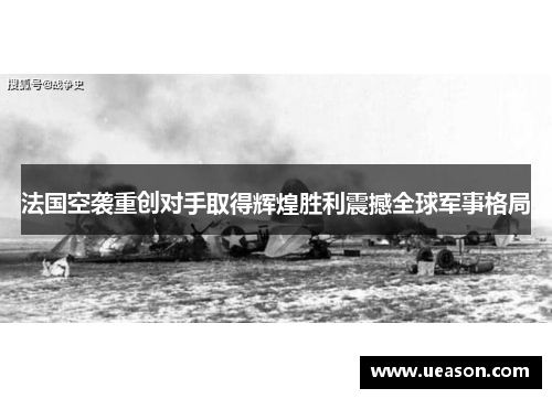 法国空袭重创对手取得辉煌胜利震撼全球军事格局