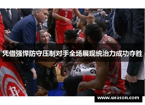 凭借强悍防守压制对手全场展现统治力成功夺胜