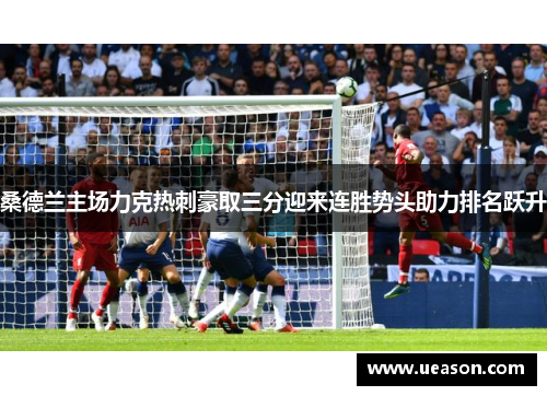 桑德兰主场力克热刺豪取三分迎来连胜势头助力排名跃升